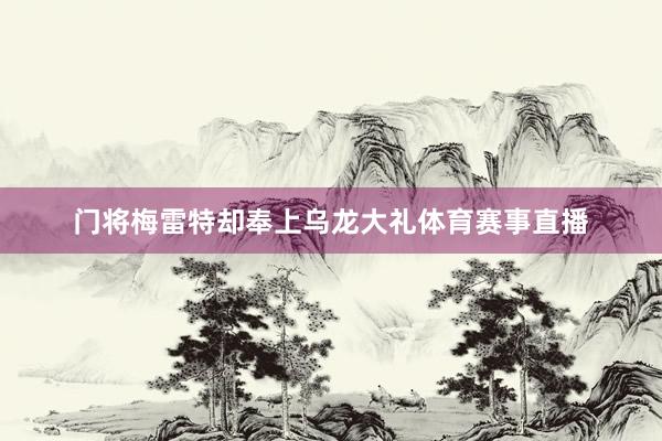 门将梅雷特却奉上乌龙大礼体育赛事直播