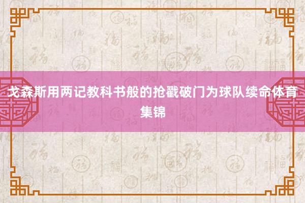 戈森斯用两记教科书般的抢戳破门为球队续命体育集锦