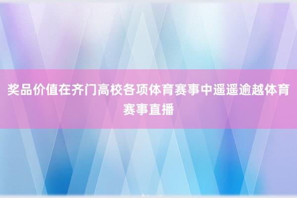 奖品价值在齐门高校各项体育赛事中遥遥逾越体育赛事直播