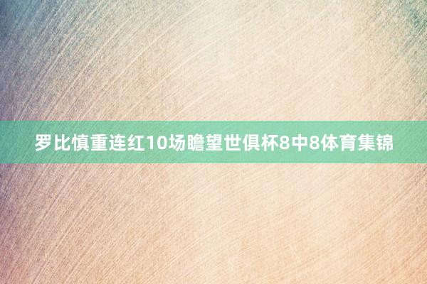 罗比慎重连红10场瞻望世俱杯8中8体育集锦