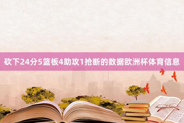 砍下24分5篮板4助攻1抢断的数据欧洲杯体育信息
