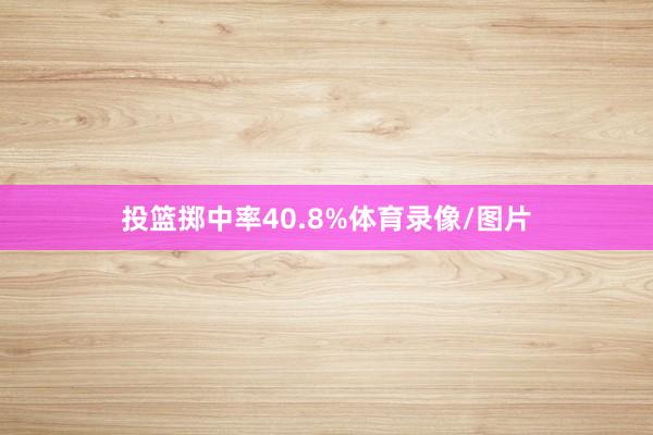 投篮掷中率40.8%体育录像/图片