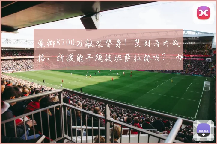 豪掷8700万敲定替身！复刻马内风格，新援能平稳接班萨拉赫吗？_伊劳拉_迪奥曼德_利物浦