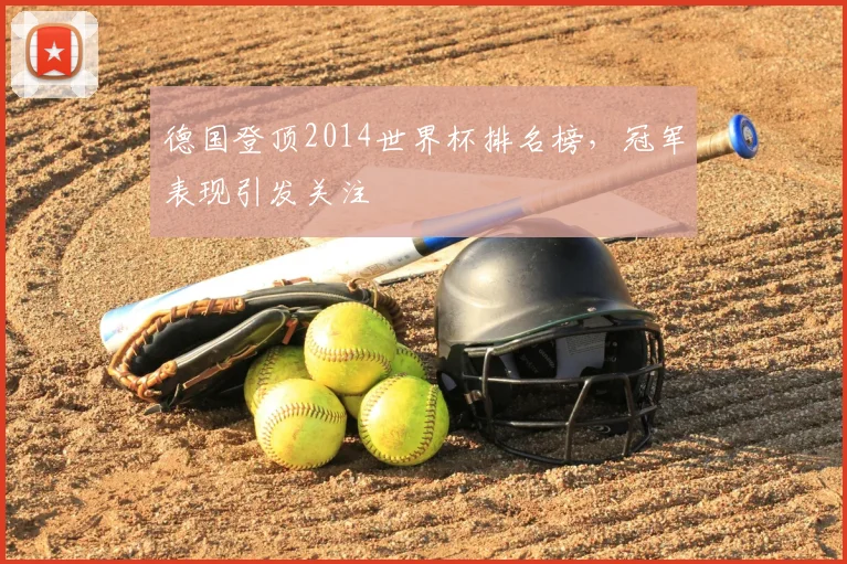 德国登顶2014世界杯排名榜，冠军表现引发关注