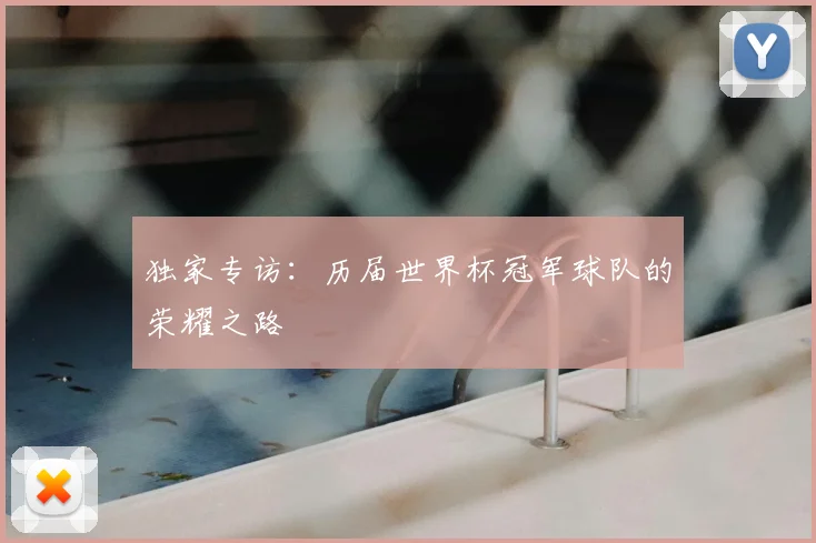 独家专访:历届世界杯冠军球队的荣耀之路