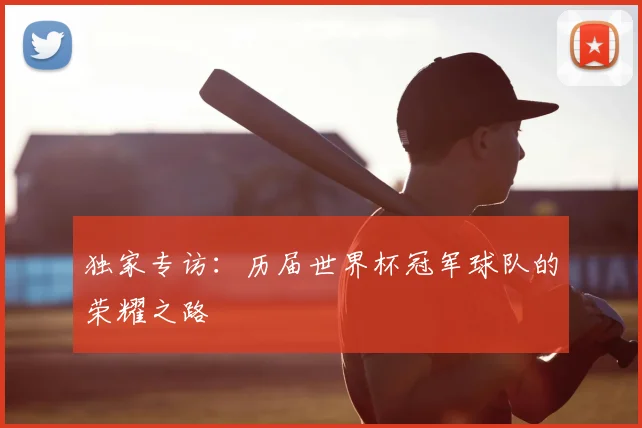 独家专访:历届世界杯冠军球队的荣耀之路