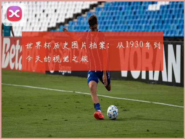 世界杯历史图片档案:从1930年到今天的视觉之旅