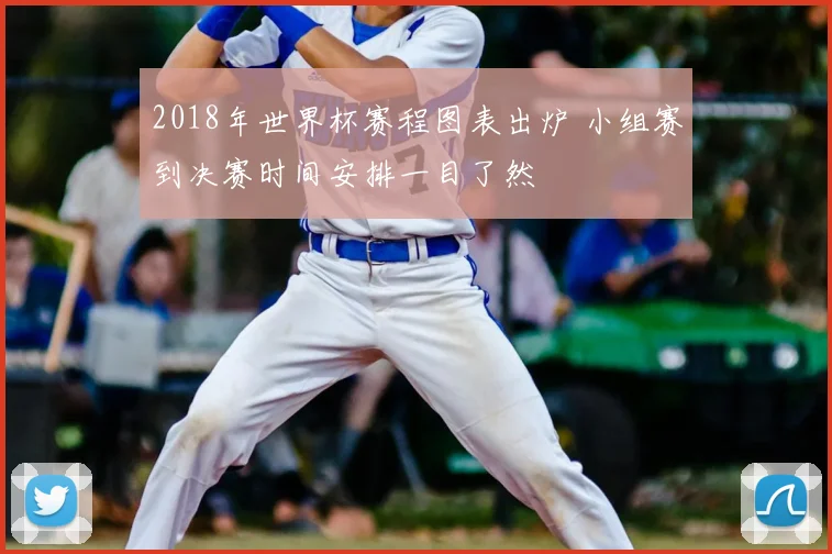 2018年世界杯赛程图表出炉 小组赛到决赛时间安排一目了然