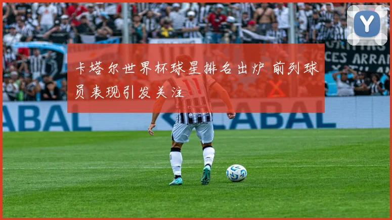 卡塔尔世界杯球星排名出炉 前列球员表现引发关注