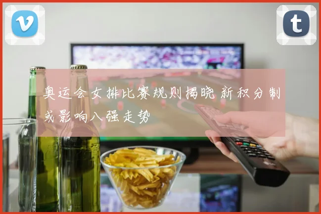 奥运会女排比赛规则揭晓 新积分制或影响八强走势